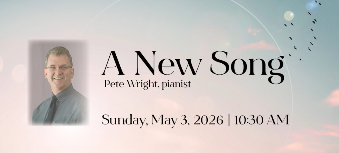 A New song. Concert and message from Pete Wright, pianist on Sunday, May 3, 2026 at 10:30 AM